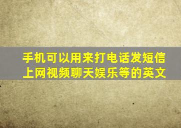 手机可以用来打电话发短信 上网视频聊天娱乐等的英文